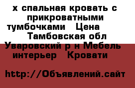 2-х спальная кровать с прикроватными тумбочками › Цена ­ 5 500 - Тамбовская обл., Уваровский р-н Мебель, интерьер » Кровати   